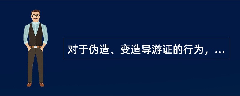 对于伪造、变造导游证的行为，旅游主管部门责令改正，没收违法所得，并处罚款（）。