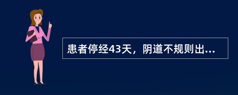 患者停经43天，阴道不规则出血3天，尿妊娠试验（+），右下腹隐痛，双合诊触及右侧