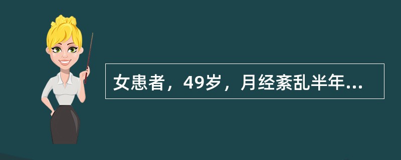 女患者，49岁，月经紊乱半年，伴烘热汗出，头晕耳鸣，心烦易怒，腰膝酸软，大便干结