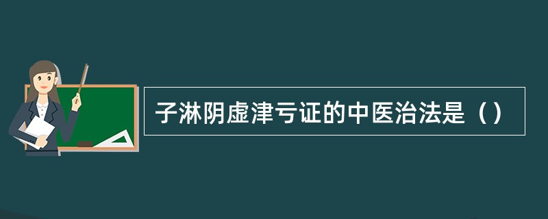 子淋阴虚津亏证的中医治法是（）