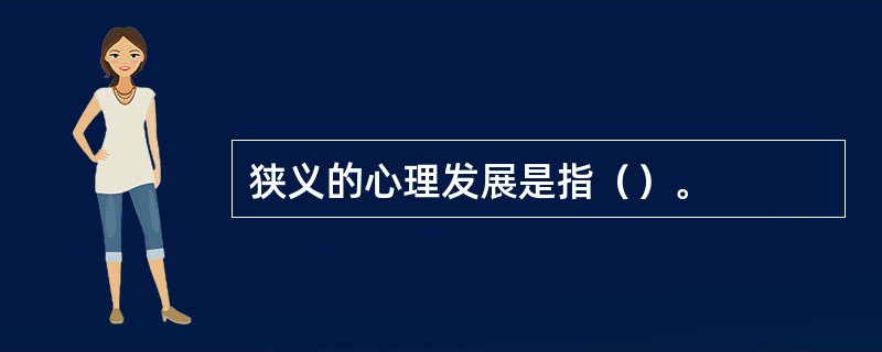 狭义的心理发展是指（）。