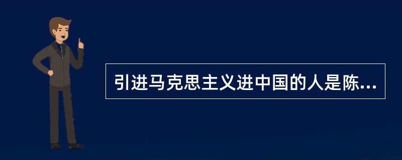 引进马克思主义进中国的人是陈独秀。