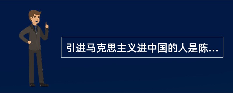 引进马克思主义进中国的人是陈独秀。