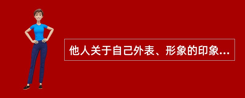 他人关于自己外表、形象的印象是（）的组成部分。