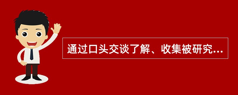 通过口头交谈了解、收集被研究者有关心理发展和问题的资料的研究方法是（）.