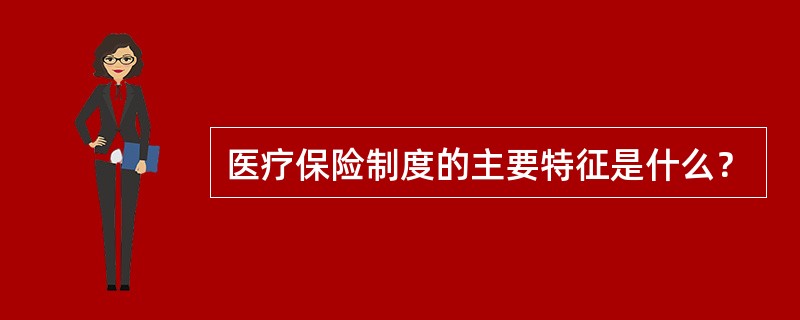 医疗保险制度的主要特征是什么？