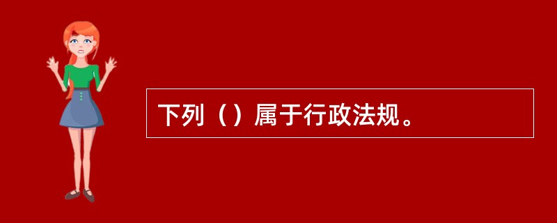 下列（）属于行政法规。
