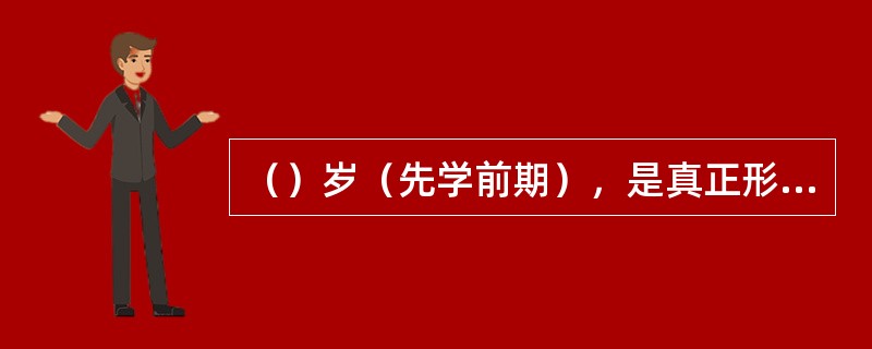 （）岁（先学前期），是真正形成人类心理特点的时期。