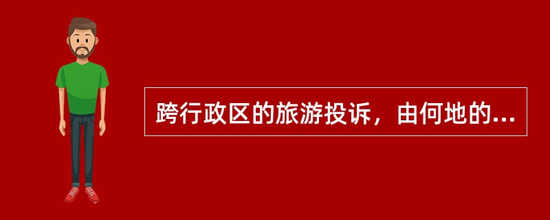 跨行政区的旅游投诉，由何地的旅游投诉受理机关协商确定管理机关？（）