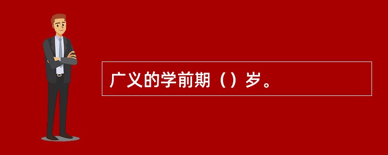 广义的学前期（）岁。