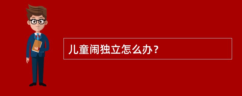 儿童闹独立怎么办？