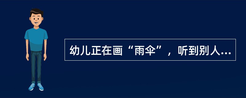 幼儿正在画“雨伞”，听到别人说：“这像雨伞吗？”他立即说：“这是大炮”。这是无意
