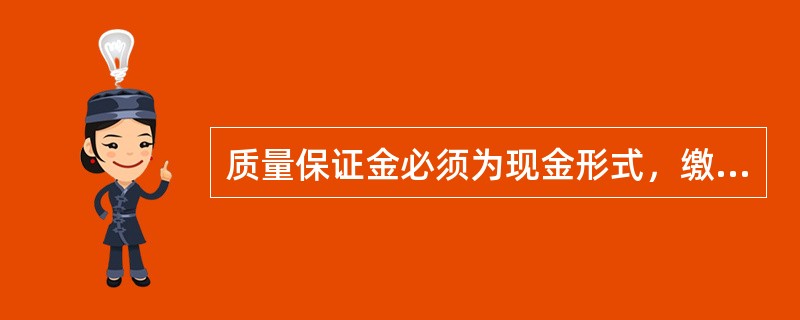 质量保证金必须为现金形式，缴纳保证金的凭证不得作为抵押或偿还债务的凭证。