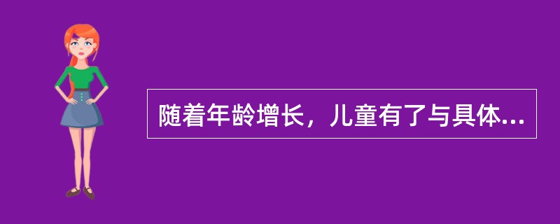 随着年龄增长，儿童有了与具体事物和事件相联系的（）。