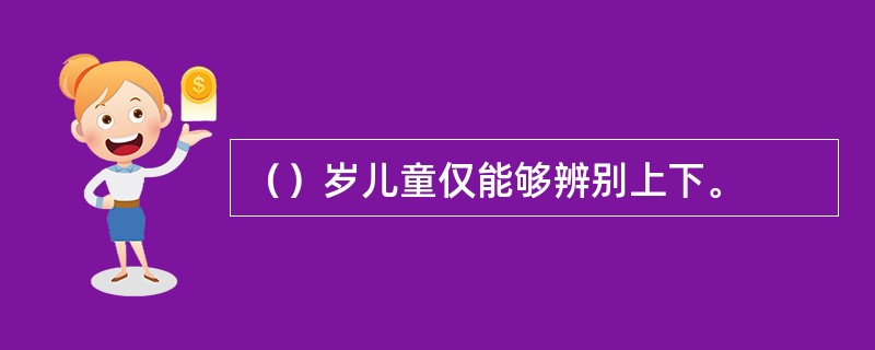 （）岁儿童仅能够辨别上下。