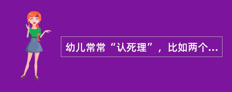 幼儿常常“认死理”，比如两个小朋友在抢一个玩具，成人拿出一个同样的玩具，让他们各