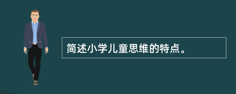 简述小学儿童思维的特点。