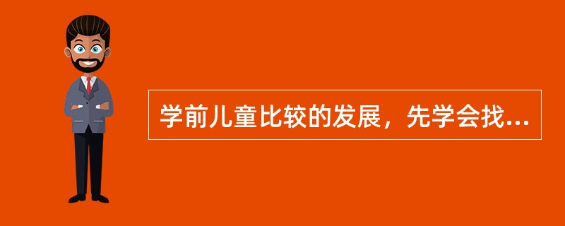 学前儿童比较的发展，先学会找物体的（），后学会找物体的相同处，最后学会找物体的（