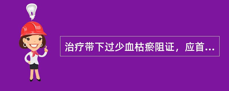 治疗带下过少血枯瘀阻证，应首选的方剂是（）