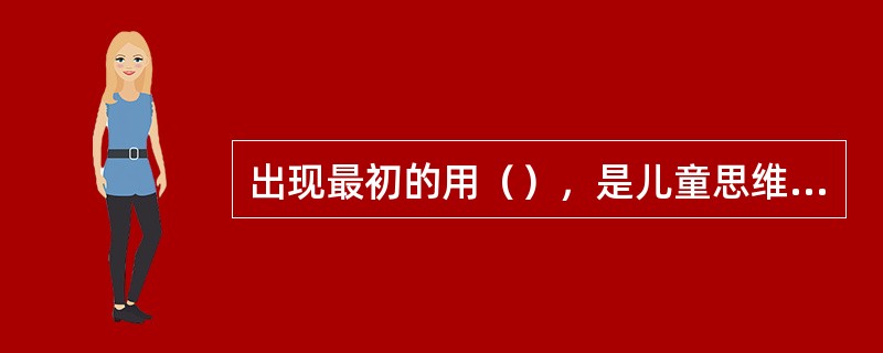 出现最初的用（），是儿童思维发生的标志。