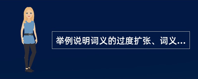 举例说明词义的过度扩张、词义的过度缩小和语言的过度规则化。