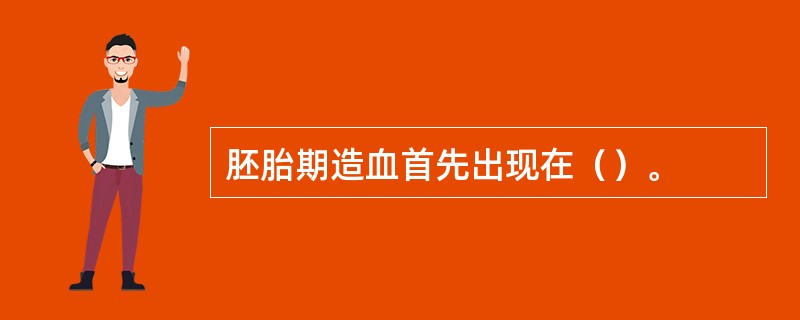 胚胎期造血首先出现在（）。