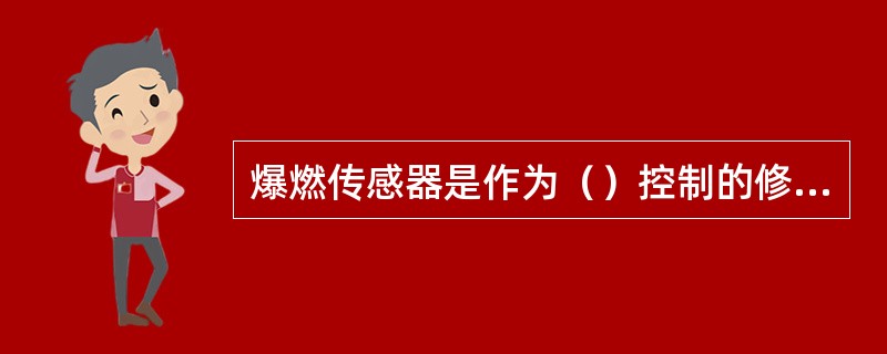 爆燃传感器是作为（）控制的修正信号。