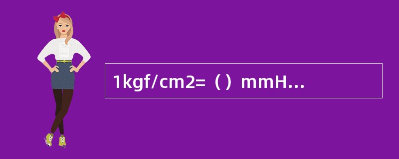 1kgf/cm2=（）mmHg（毫米汞柱）