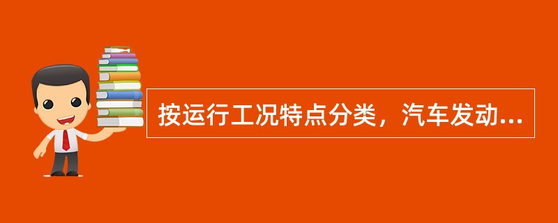 按运行工况特点分类，汽车发动机的工况属于（）