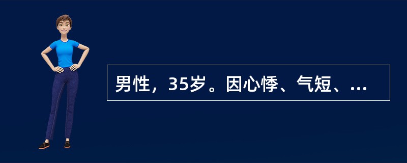 男性，35岁。因心悸、气短、少尿、下肢水肿2个月来诊。体检发现：心脏扩大，心尖部