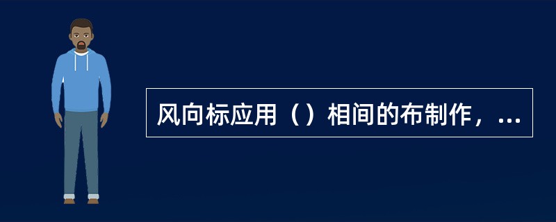 风向标应用（）相间的布制作，风向标应安装在人员易见的地方。