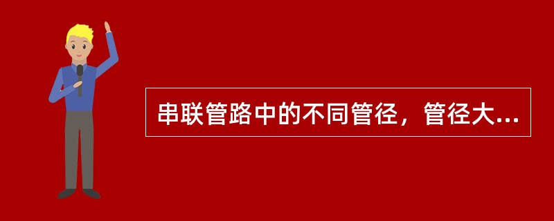 串联管路中的不同管径，管径大的比管径小的流速（）。