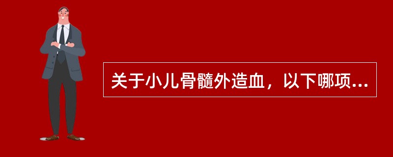 关于小儿骨髓外造血，以下哪项是错误的（）。