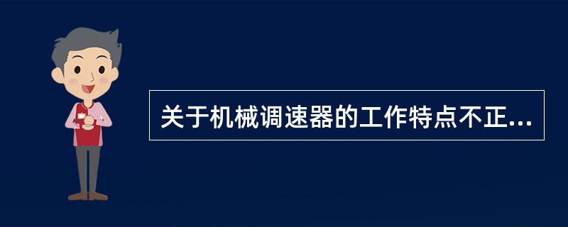 关于机械调速器的工作特点不正确的是（）。