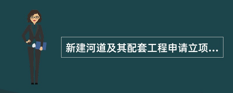 新建河道及其配套工程申请立项时，必须明确（）。