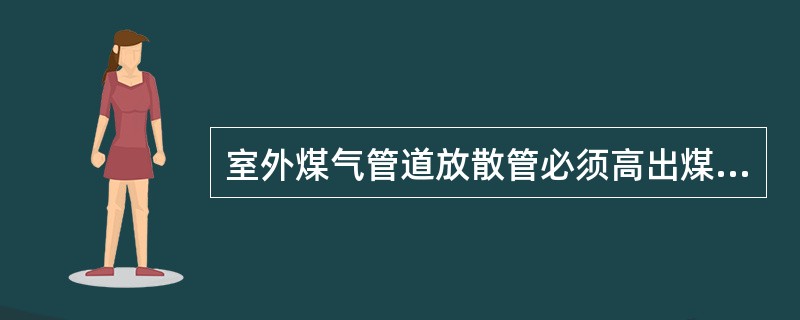 室外煤气管道放散管必须高出煤气管道的走道和操作平台（）米。