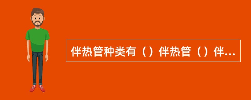 伴热管种类有（）伴热管（）伴热管。