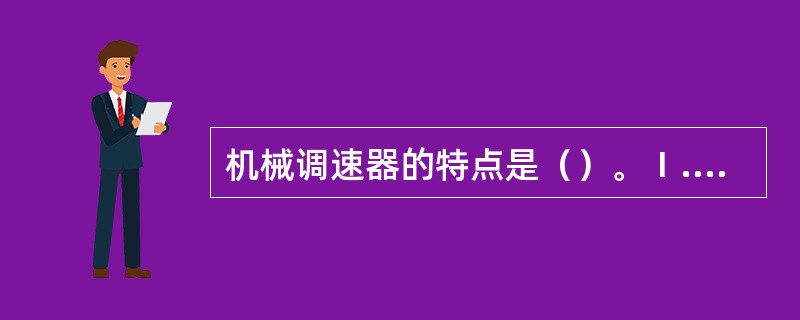 机械调速器的特点是（）。Ⅰ.灵敏度高Ⅱ.结构简单Ⅲ.可实现恒速调节Ⅳ.精度较差Ⅴ