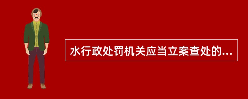 水行政处罚机关应当立案查处的水行政违法行为的条件有（）。