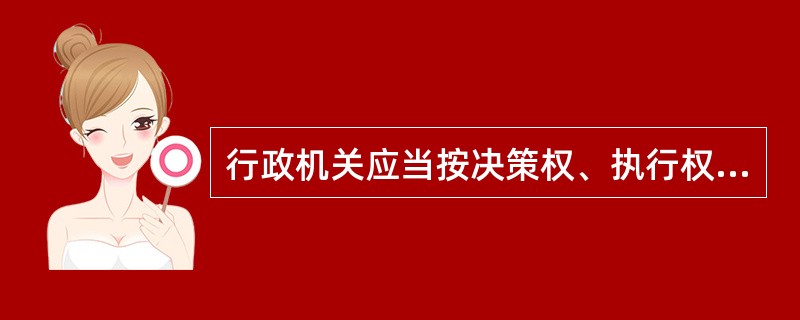 行政机关应当按决策权、执行权和（）既相互制约又相互协调的原则，设定权力结构和运行