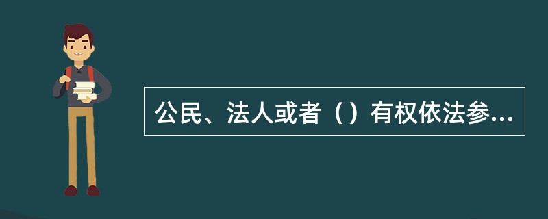 公民、法人或者（）有权依法参与行政管理，提出行政管理的意见和建议。