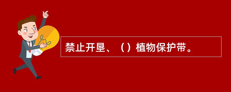 禁止开垦、（）植物保护带。