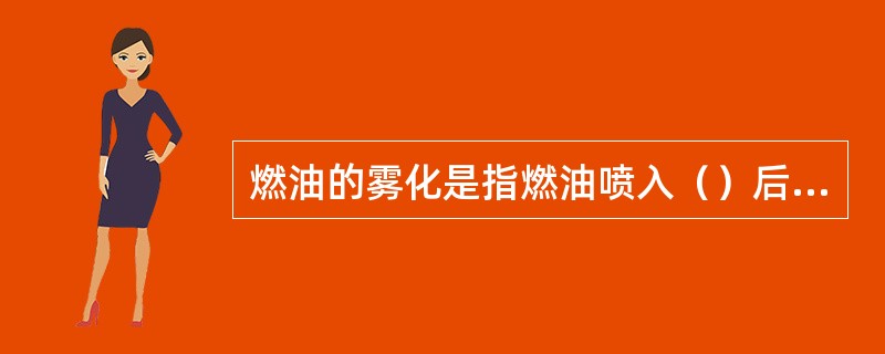 燃油的雾化是指燃油喷入（）后被粉碎分散为细小液滴的过程。