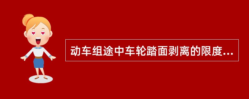 动车组途中车轮踏面剥离的限度及限速规定：一处长度≤20mm两处每处≤10mm，面