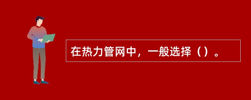 在热力管网中，一般选择（）。