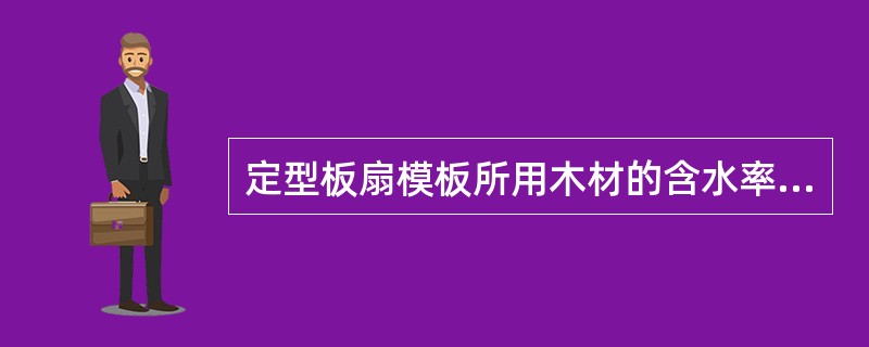 定型板扇模板所用木材的含水率要求是（）。