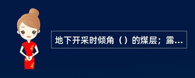 地下开采时倾角（）的煤层；露天开采时5°～10°的煤层，称为缓倾斜煤层。