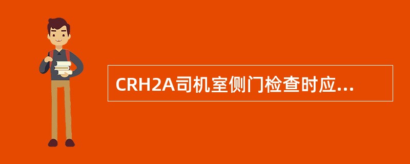 CRH2A司机室侧门检查时应确认司机室门、（）、合页、气密橡胶、（）等外观没有损