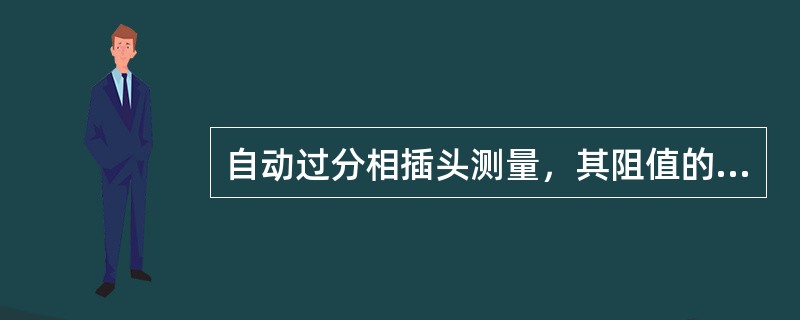 自动过分相插头测量，其阻值的正常范围为（）。