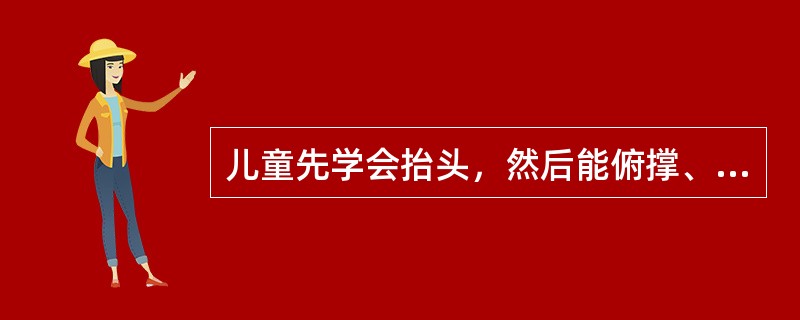 儿童先学会抬头，然后能俯撑、翻身、坐和爬，最后学会站和行走在。这是儿童动作发展的